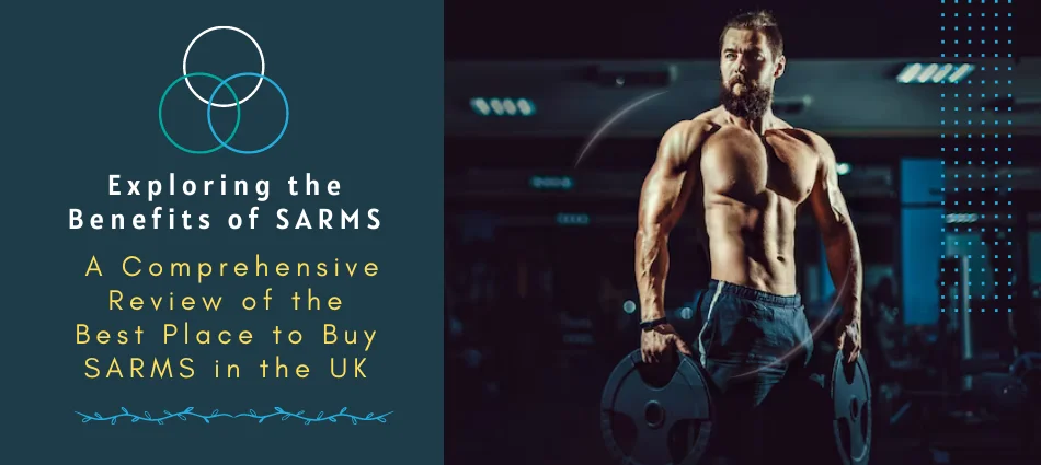 Exploring the Benefits of SARMS A Comprehensive Review of the Best Place to Buy SARMS in the UK