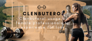 Clenbuterol: Clenbuterol usage by female professionals to experience fat loss